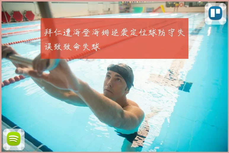 拜仁遭海登海姆逆袭定位球防守失误致致命失球