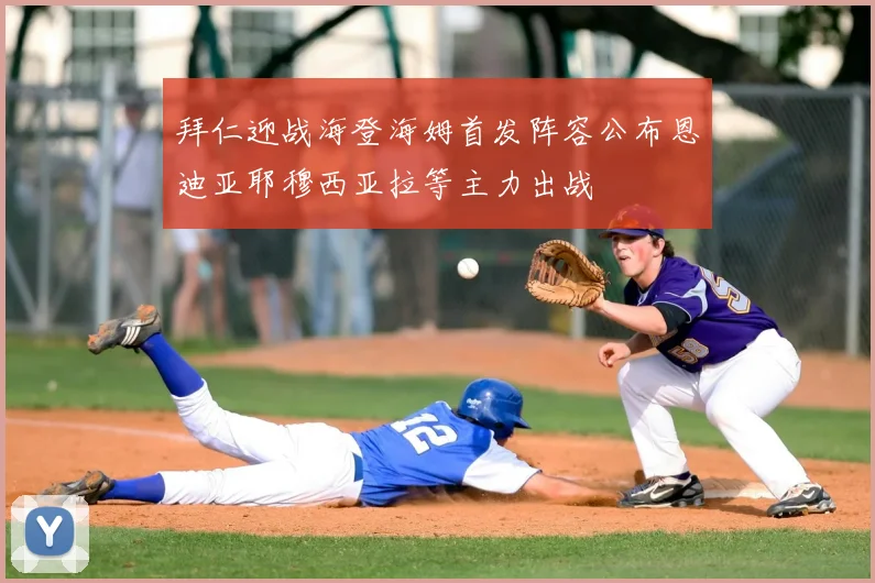 拜仁迎战海登海姆首发阵容公布恩迪亚耶穆西亚拉等主力出战