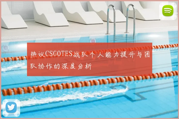 热议CSGOTES战队个人能力提升与团队协作的深度分析