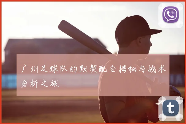 广州足球队的默契配合揭秘与战术分析之旅