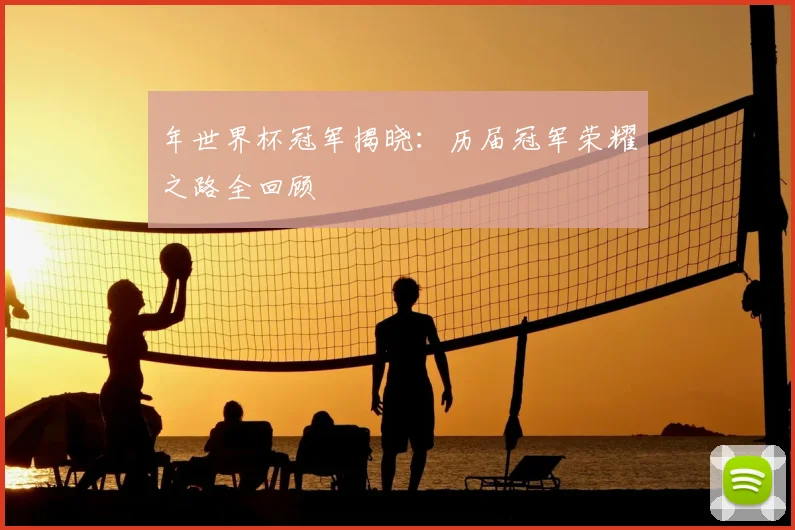 年世界杯冠军揭晓：历届冠军荣耀之路全回顾