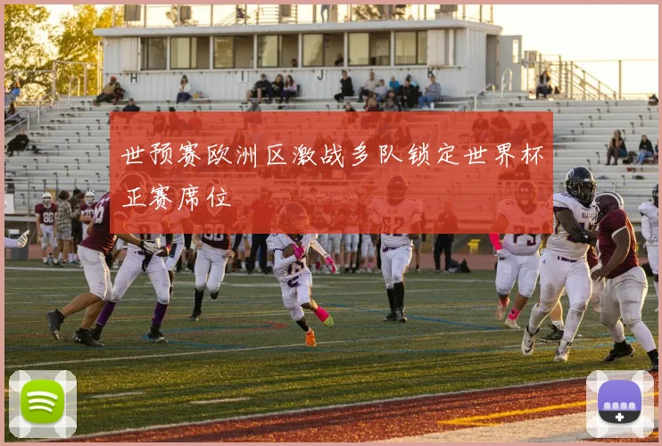 世预赛欧洲区激战多队锁定世界杯正赛席位