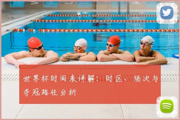 世界杯时间表详解：时区、场次与夺冠路径分析