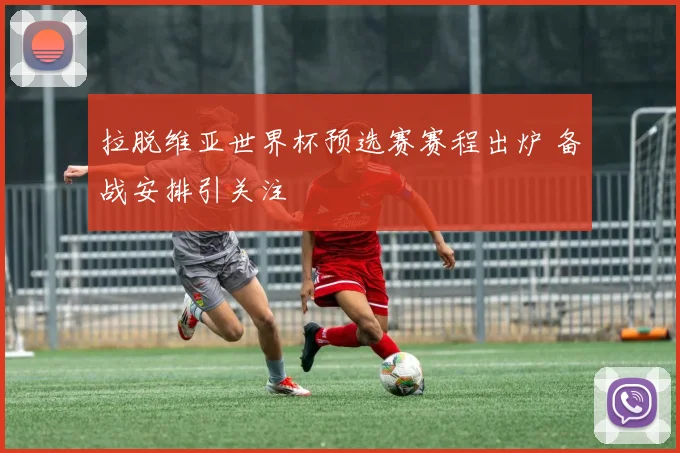 拉脱维亚世界杯预选赛赛程出炉 备战安排引关注