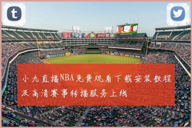 小九直播NBA免费观看下载安装教程及高清赛事转播服务上线