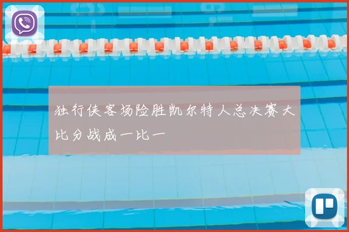 独行侠客场险胜凯尔特人总决赛大比分战成一比一