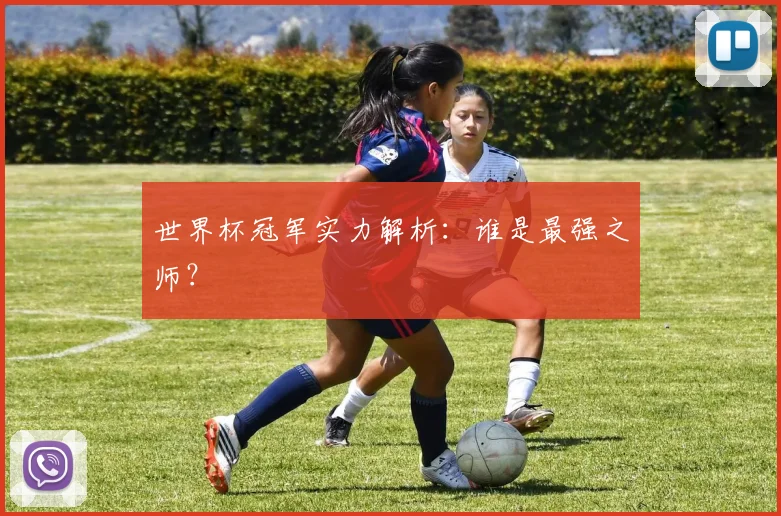 世界杯冠军实力解析:谁是最强之师?