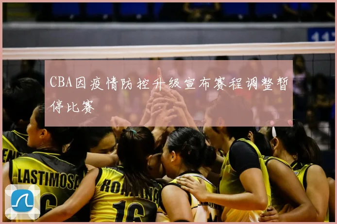 CBA因疫情防控升级宣布赛程调整暂停比赛