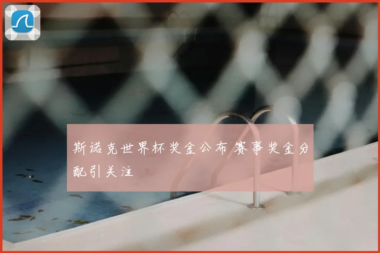 斯诺克世界杯奖金公布 赛事奖金分配引关注
