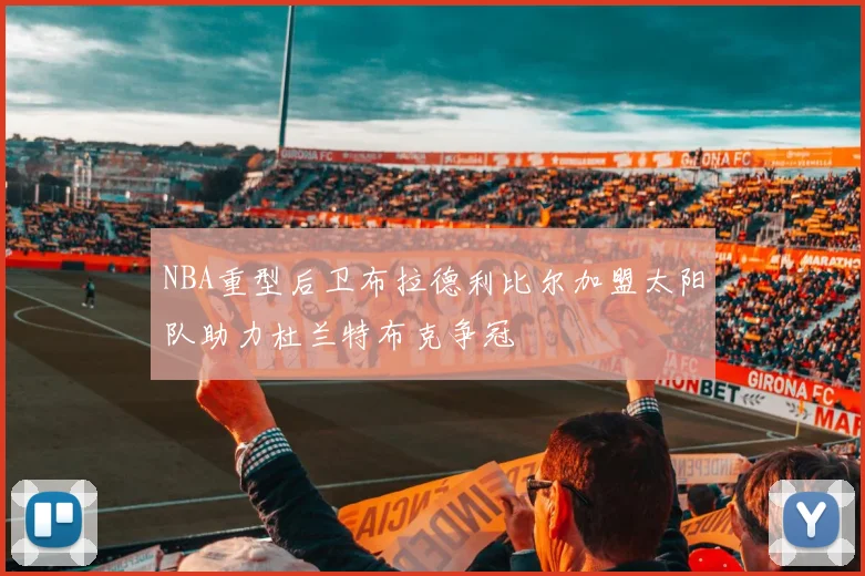 NBA重型后卫布拉德利比尔加盟太阳队助力杜兰特布克争冠