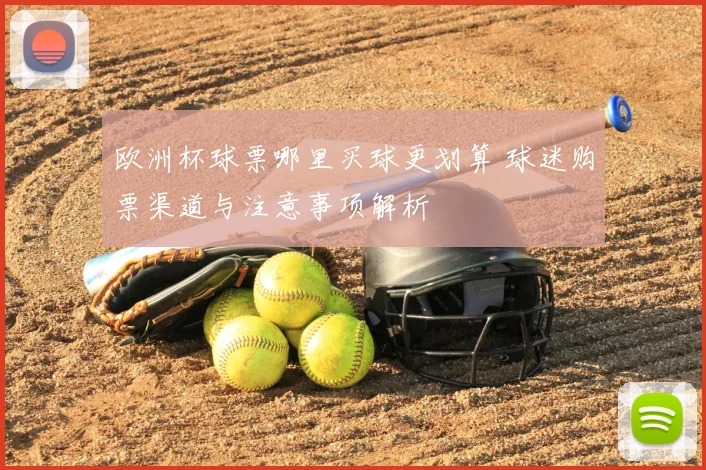 欧洲杯球票哪里买球更划算 球迷购票渠道与注意事项解析