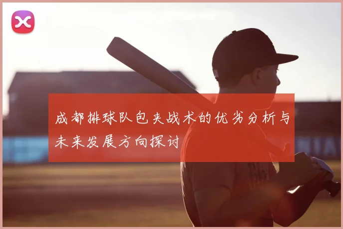 成都排球队包夹战术的优劣分析与未来发展方向探讨
