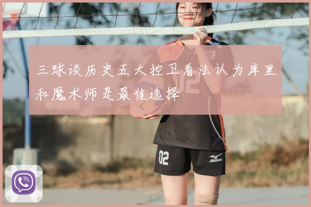 三球谈历史五大控卫看法认为库里和魔术师是最佳选择