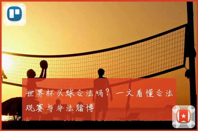 世界杯买球合法吗？一文看懂合法观赛与非法赌博