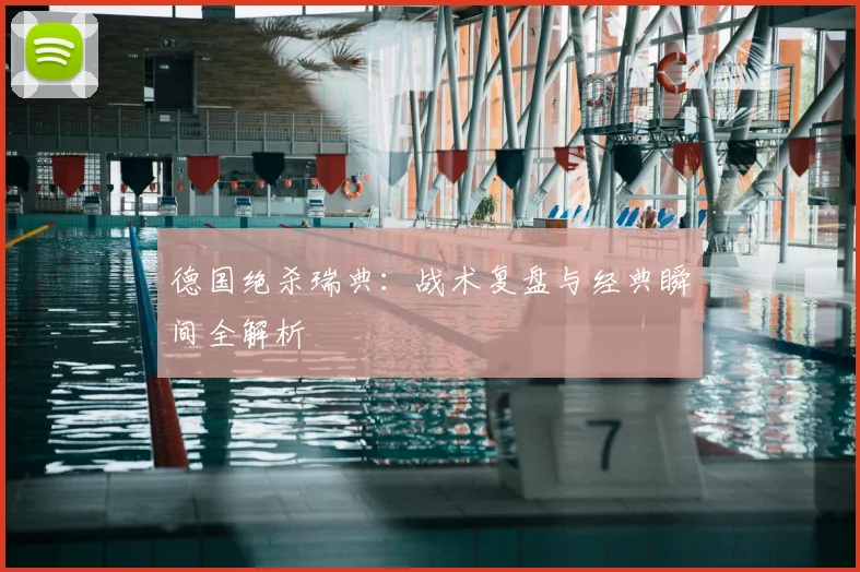 德国绝杀瑞典：战术复盘与经典瞬间全解析