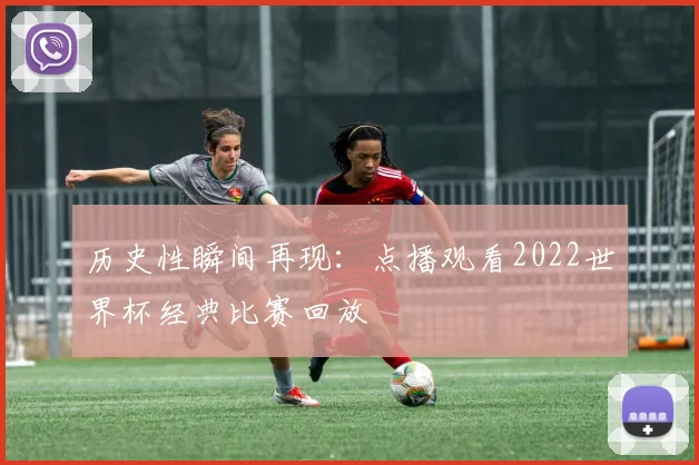 历史性瞬间再现:点播观看2022世界杯经典比赛回放