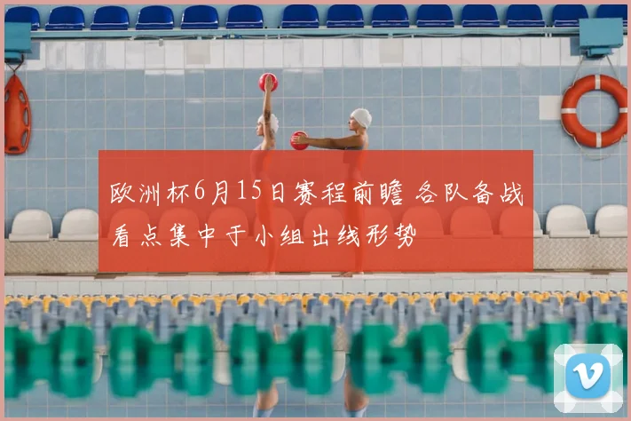 欧洲杯6月15日赛程前瞻 各队备战看点集中于小组出线形势