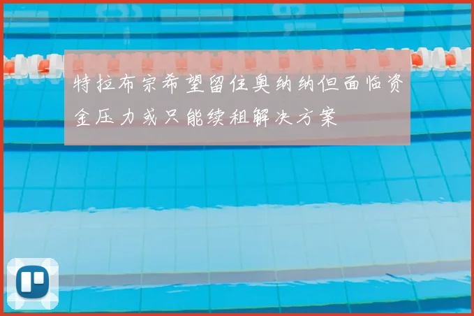 特拉布宗希望留住奥纳纳但面临资金压力或只能续租解决方案