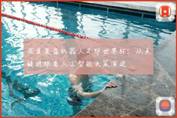 深度复盘机器人足球世界杯：从关键进球看人工智能决策演进