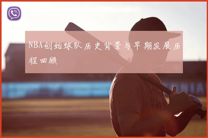 NBA创始球队历史背景与早期发展历程回顾