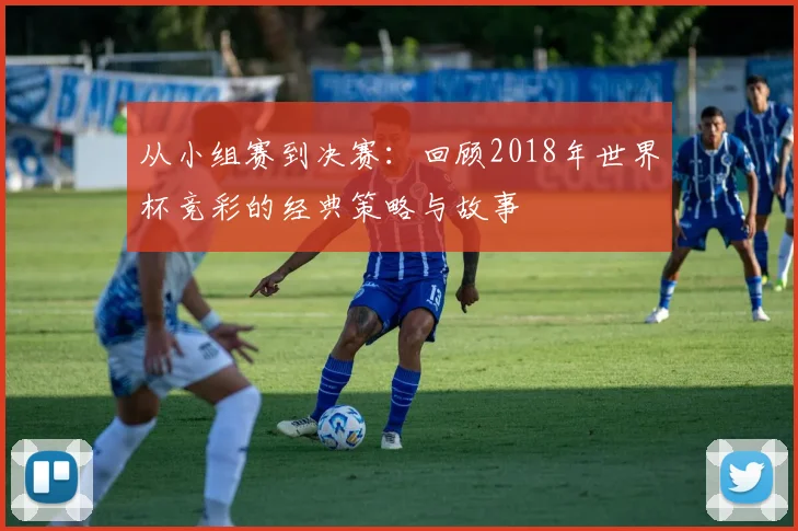 从小组赛到决赛：回顾2018年世界杯竞彩的经典策略与故事