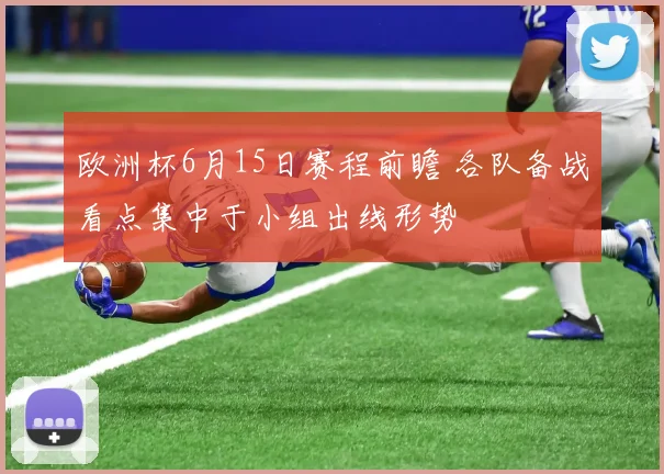 欧洲杯6月15日赛程前瞻 各队备战看点集中于小组出线形势