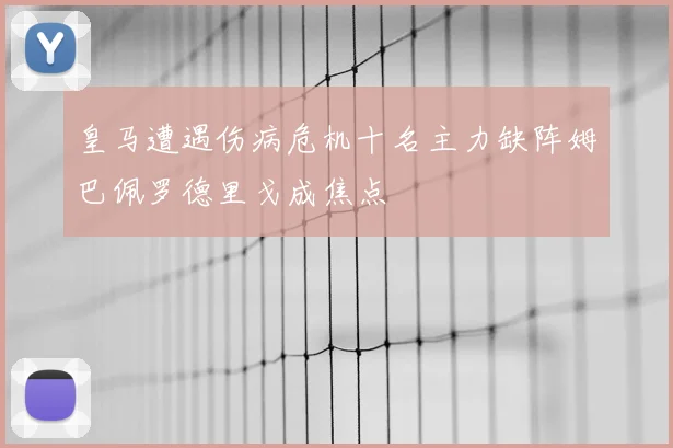 皇马遭遇伤病危机十名主力缺阵姆巴佩罗德里戈成焦点