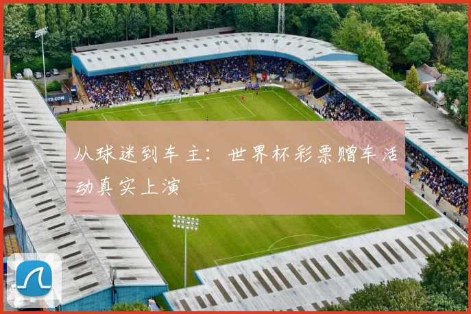 从球迷到车主：世界杯彩票赠车活动真实上演