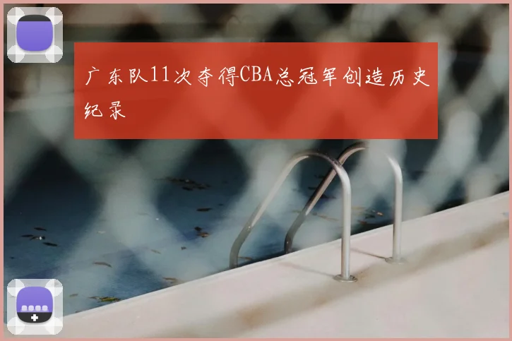 广东队11次夺得CBA总冠军创造历史纪录